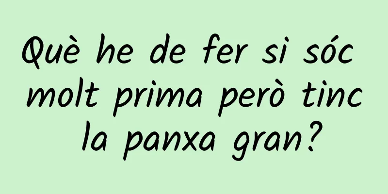 Què he de fer si sóc molt prima però tinc la panxa gran?
