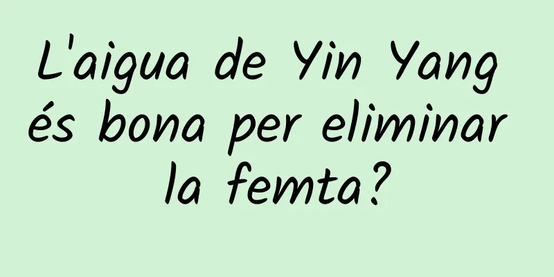 L'aigua de Yin Yang és bona per eliminar la femta?