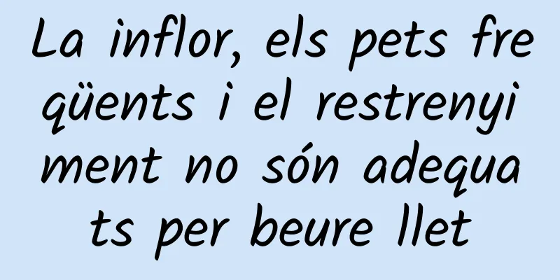 La inflor, els pets freqüents i el restrenyiment no són adequats per beure llet