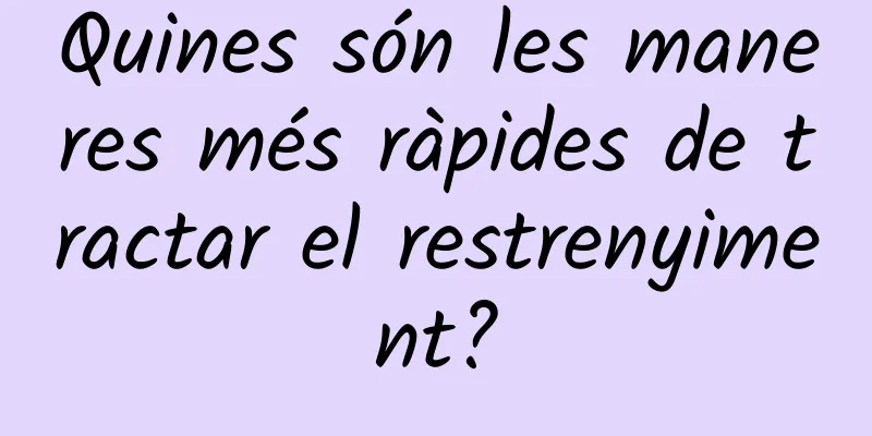 Quines són les maneres més ràpides de tractar el restrenyiment?