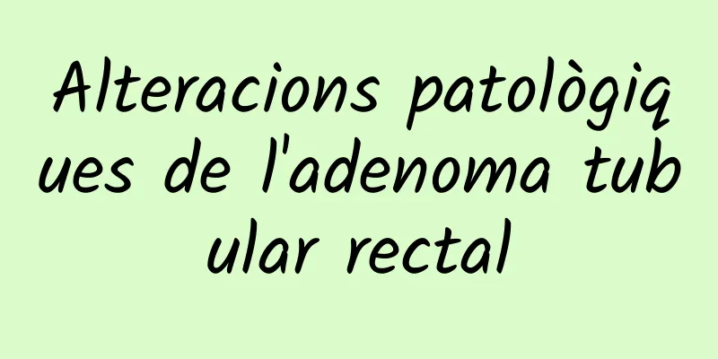 Alteracions patològiques de l'adenoma tubular rectal