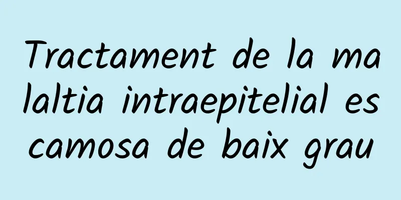 Tractament de la malaltia intraepitelial escamosa de baix grau