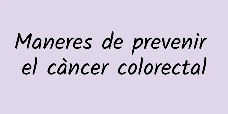 Maneres de prevenir el càncer colorectal
