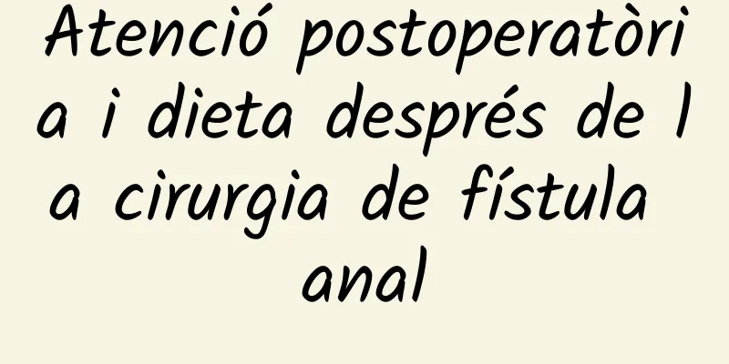 Atenció postoperatòria i dieta després de la cirurgia de fístula anal