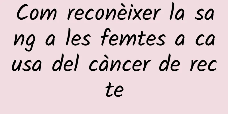 Com reconèixer la sang a les femtes a causa del càncer de recte