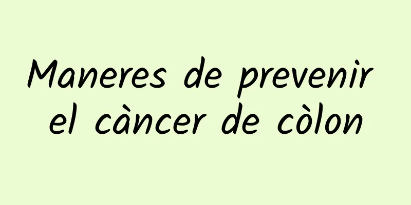 Maneres de prevenir el càncer de còlon