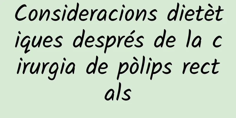 Consideracions dietètiques després de la cirurgia de pòlips rectals