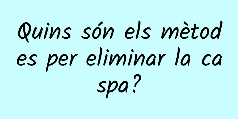 Quins són els mètodes per eliminar la caspa?