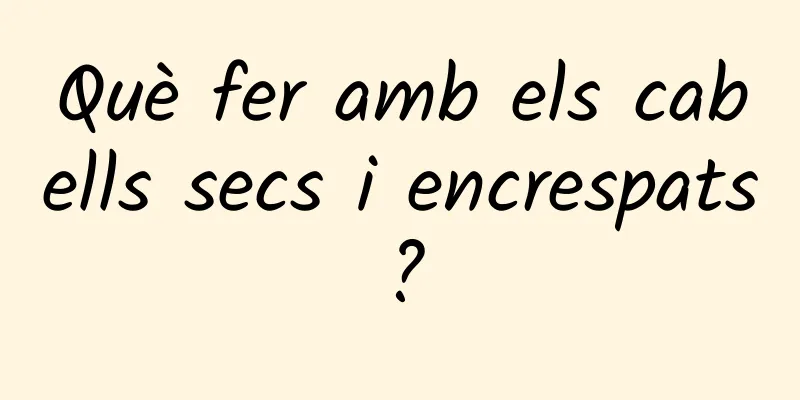 Què fer amb els cabells secs i encrespats?