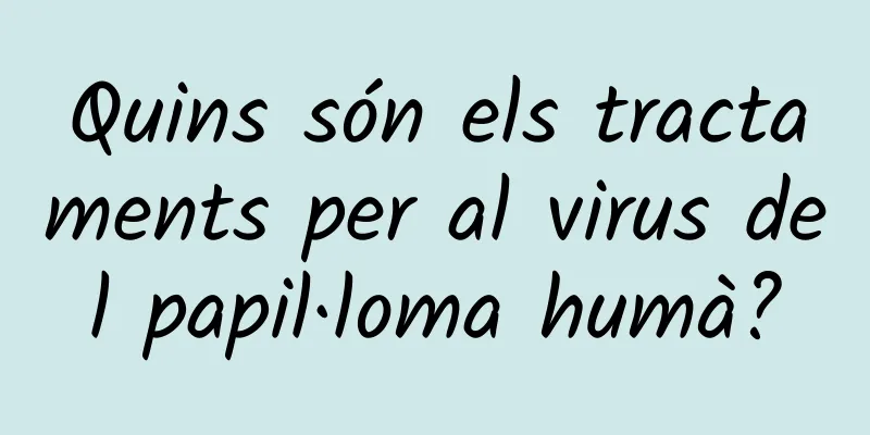 Quins són els tractaments per al virus del papil·loma humà?