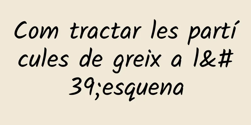 Com tractar les partícules de greix a l'esquena