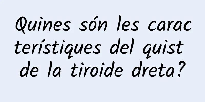 Quines són les característiques del quist de la tiroide dreta?