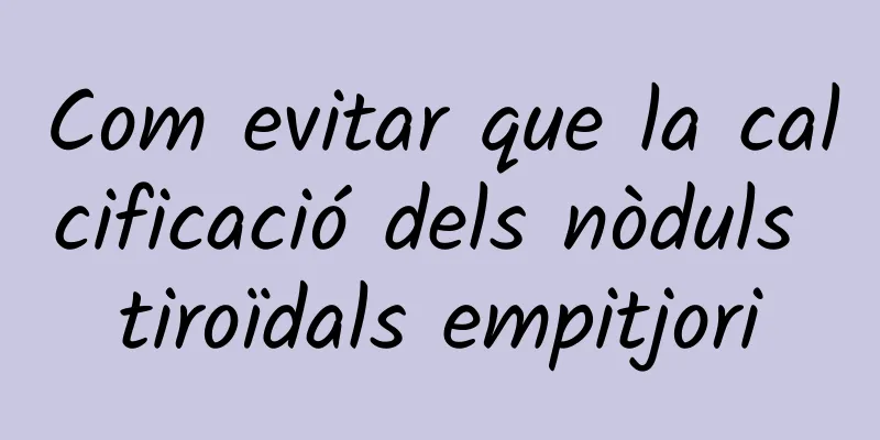 Com evitar que la calcificació dels nòduls tiroïdals empitjori