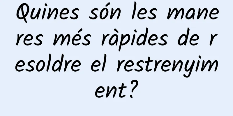Quines són les maneres més ràpides de resoldre el restrenyiment?