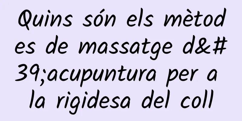 Quins són els mètodes de massatge d'acupuntura per a la rigidesa del coll