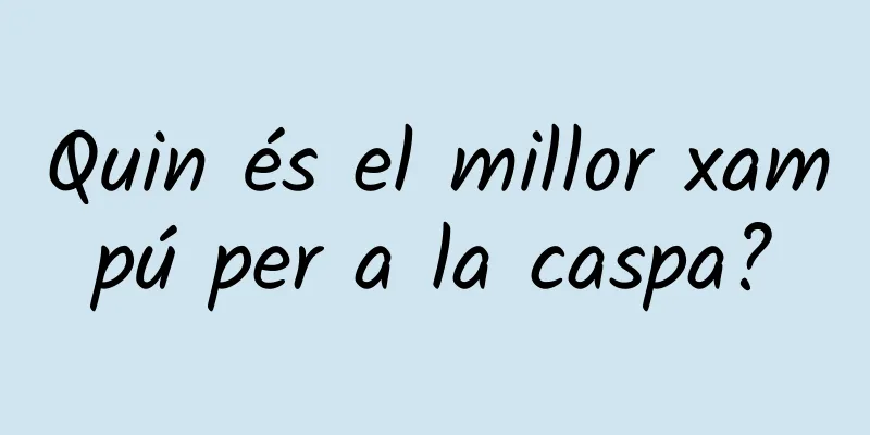 Quin és el millor xampú per a la caspa?