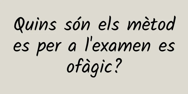 Quins són els mètodes per a l'examen esofàgic?
