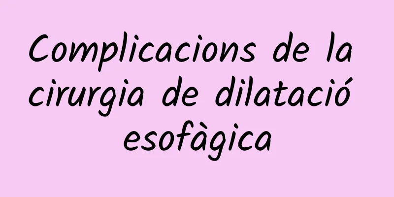Complicacions de la cirurgia de dilatació esofàgica