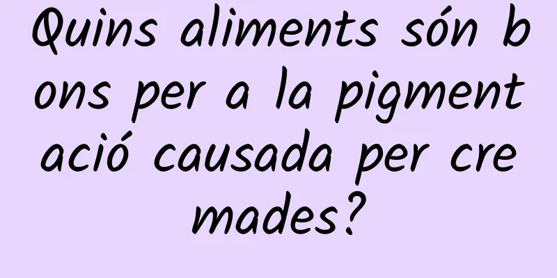 Quins aliments són bons per a la pigmentació causada per cremades?