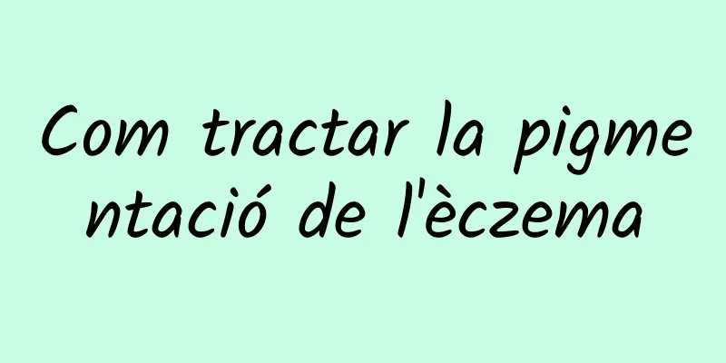 Com tractar la pigmentació de l'èczema