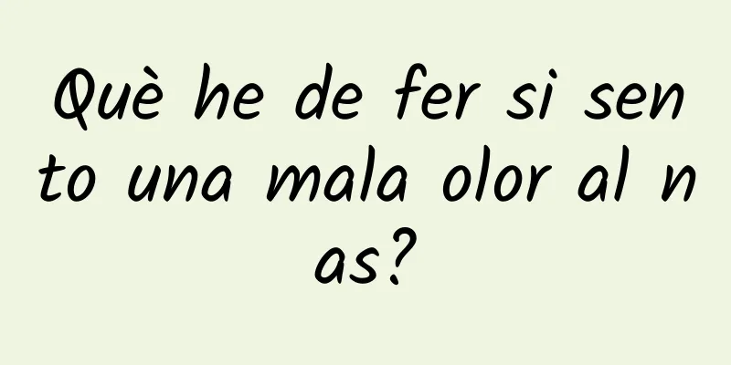 Què he de fer si sento una mala olor al nas?