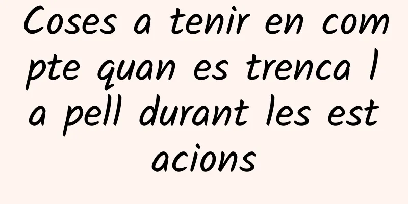 Coses a tenir en compte quan es trenca la pell durant les estacions