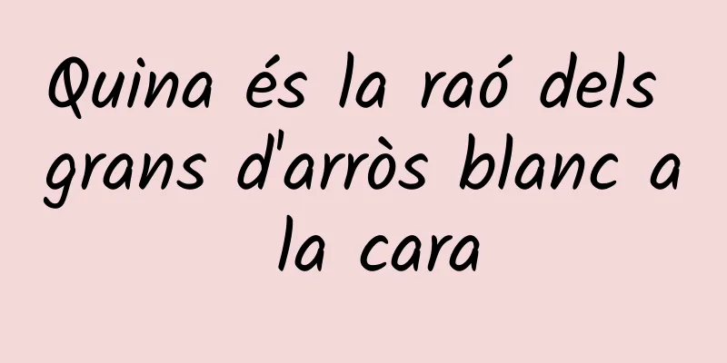 Quina és la raó dels grans d'arròs blanc a la cara