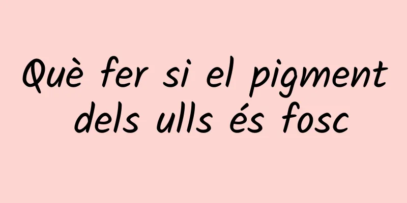 Què fer si el pigment dels ulls és fosc