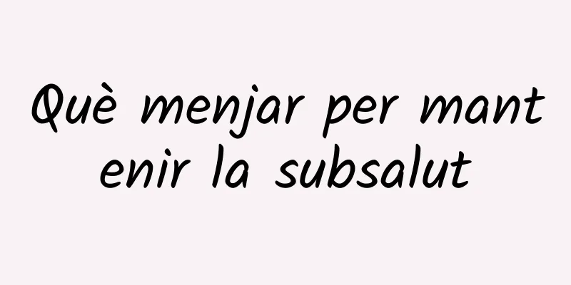 Què menjar per mantenir la subsalut
