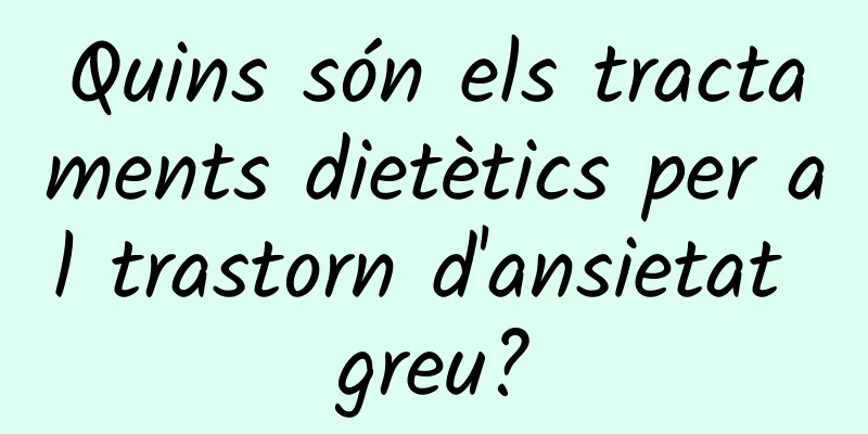 Quins són els tractaments dietètics per al trastorn d'ansietat greu?