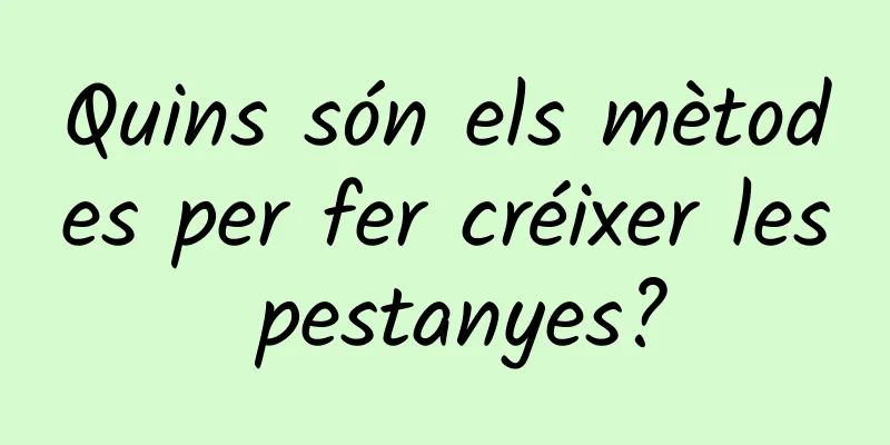Quins són els mètodes per fer créixer les pestanyes?