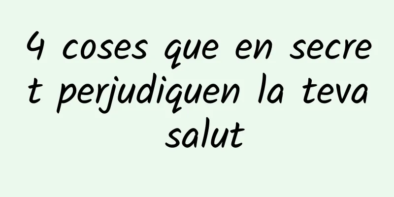 4 coses que en secret perjudiquen la teva salut