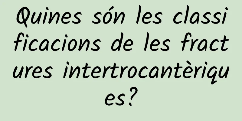 Quines són les classificacions de les fractures intertrocantèriques?