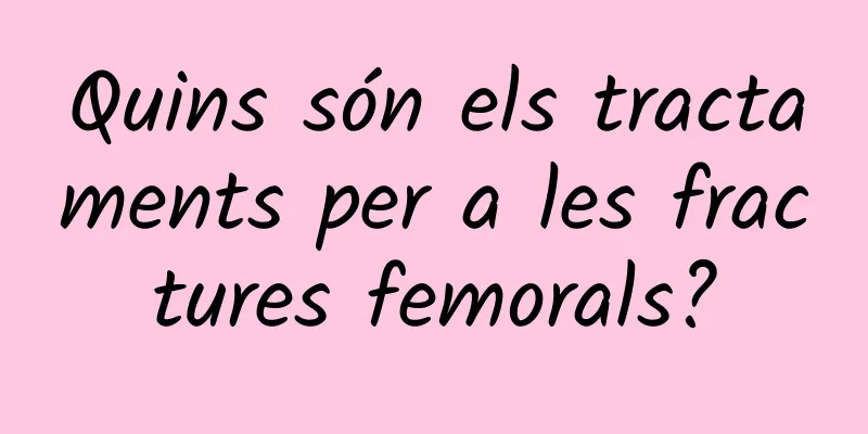 Quins són els tractaments per a les fractures femorals?