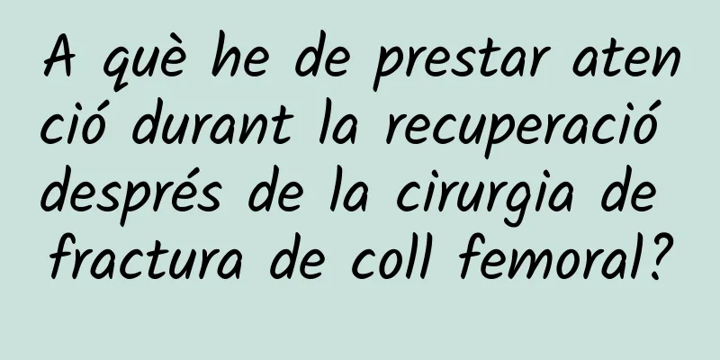 A què he de prestar atenció durant la recuperació després de la cirurgia de fractura de coll femoral?