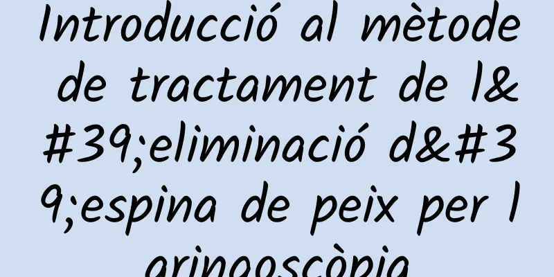 Introducció al mètode de tractament de l'eliminació d'espina de peix per laringoscòpia