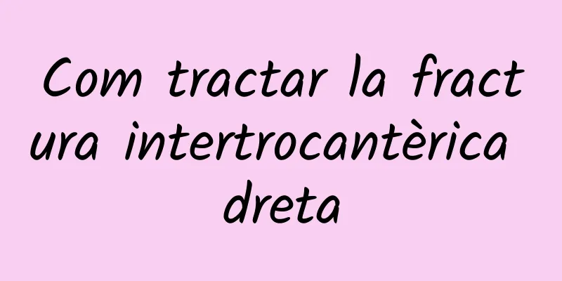 Com tractar la fractura intertrocantèrica dreta