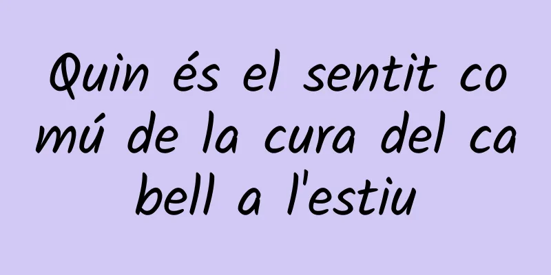 Quin és el sentit comú de la cura del cabell a l'estiu