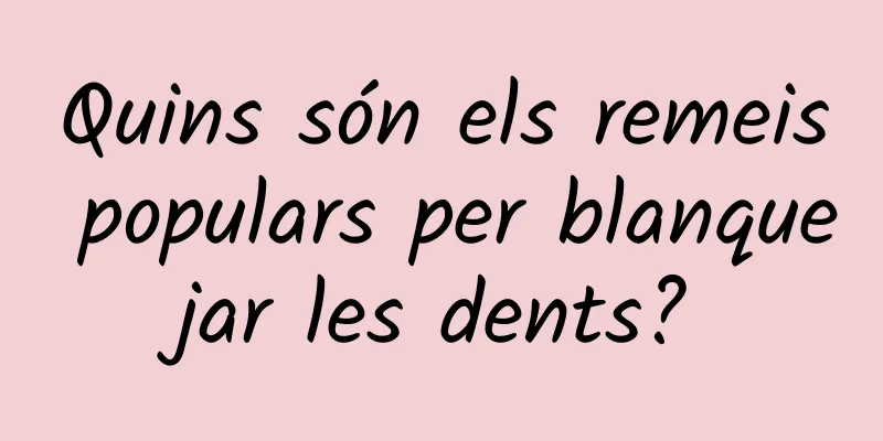 Quins són els remeis populars per blanquejar les dents?