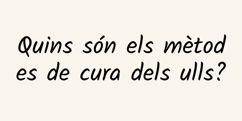 Quins són els mètodes de cura dels ulls?