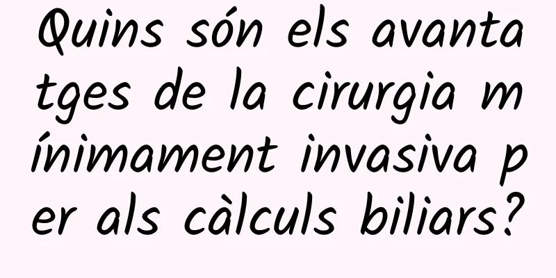 Quins són els avantatges de la cirurgia mínimament invasiva per als càlculs biliars?