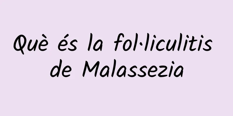 Què és la fol·liculitis de Malassezia