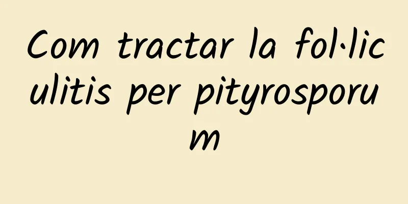 Com tractar la fol·liculitis per pityrosporum