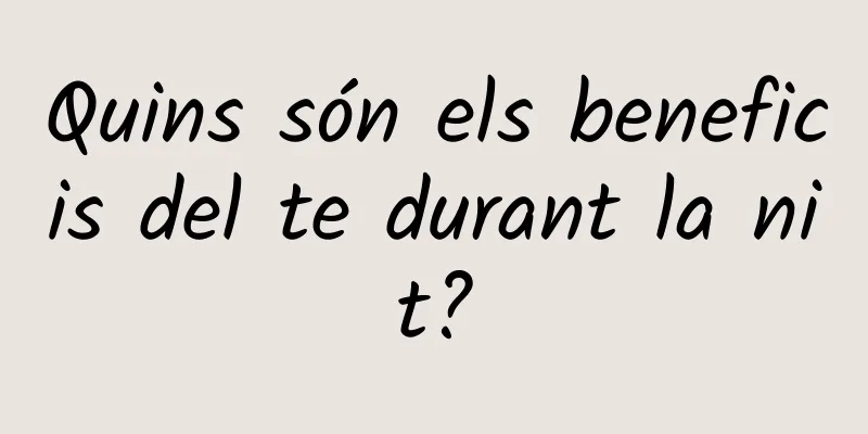 Quins són els beneficis del te durant la nit?