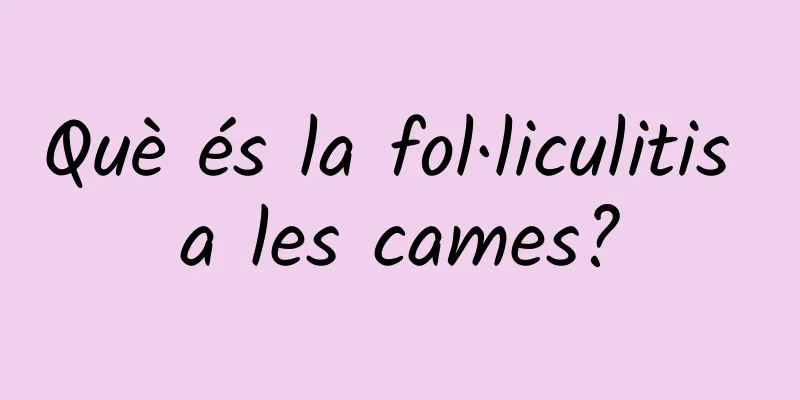 Què és la fol·liculitis a les cames?