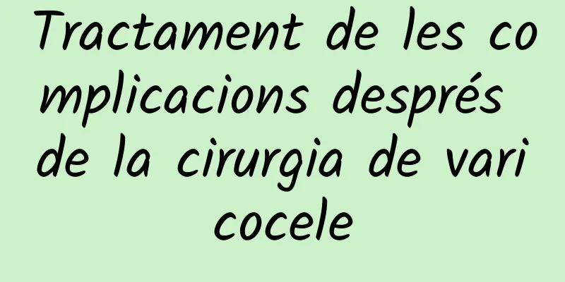 Tractament de les complicacions després de la cirurgia de varicocele