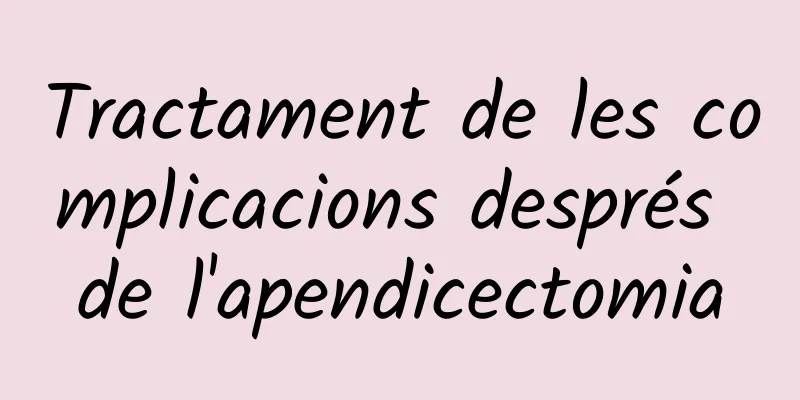 Tractament de les complicacions després de l'apendicectomia