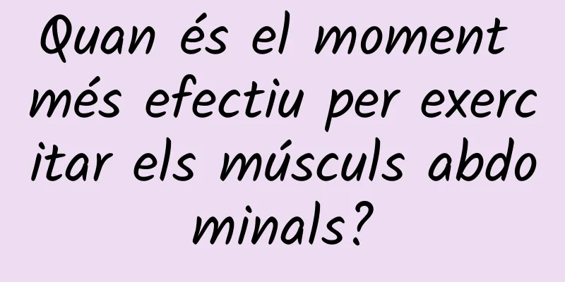 Quan és el moment més efectiu per exercitar els músculs abdominals?