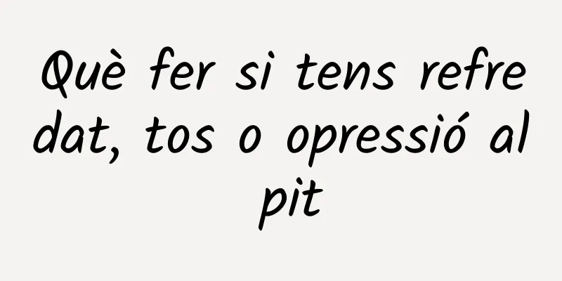 Què fer si tens refredat, tos o opressió al pit