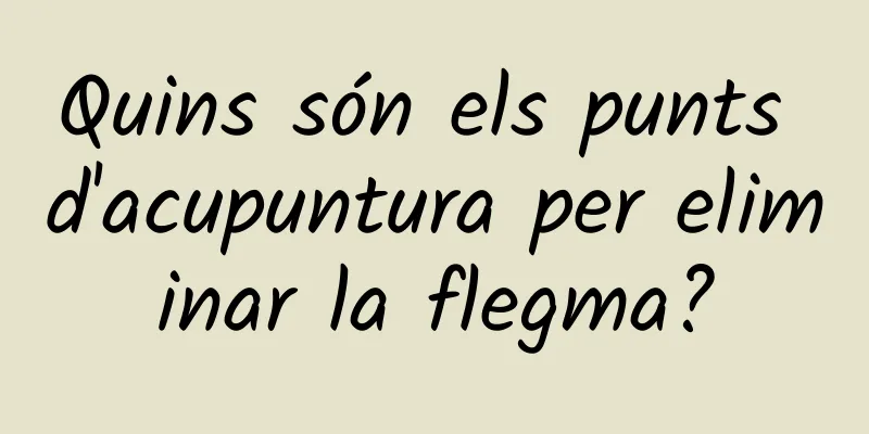 Quins són els punts d'acupuntura per eliminar la flegma?